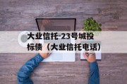 大业信托-23号城投标债（大业信托电话）