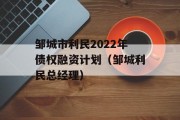 邹城市利民2022年债权融资计划（邹城利民总经理）