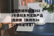 林州市城市投资2023年债权系列定融产品|政府债（林州市2021年城建项目）