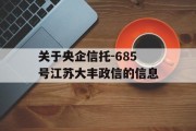 关于央企信托-685号江苏大丰政信的信息