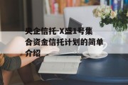 央企信托-X盛1号集合资金信托计划的简单介绍