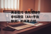 央企信托-南阳地级市非标政信（AA+平台融资）的简单介绍