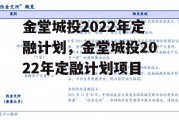 金堂城投2022年定融计划，金堂城投2022年定融计划项目