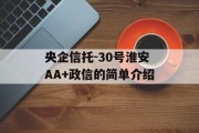 央企信托-30号淮安AA+政信的简单介绍