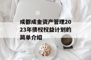 成都成金资产管理2023年债权权益计划的简单介绍