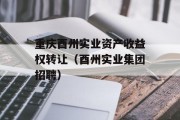 重庆酉州实业资产收益权转让（酉州实业集团招聘）