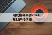 湖北监利丰源2024年财产权信托