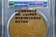 pcgs评级币编号查询网，pcgs评级币编号查询网三年袁大头挑华下鱼钩