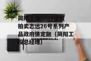 简阳工投2023债权拍卖志远26号系列产品政府债定融（简阳工投总经理）