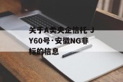 关于A类央企信托-JY60号·安徽NG非标的信息