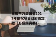 重庆市万盛国资2023年债权项目政府债定融（万盛国资委）