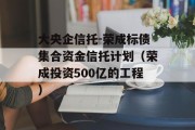 大央企信托-荣成标债集合资金信托计划（荣成投资500亿的工程）