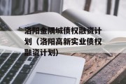 洛阳金隅城债权融资计划（洛阳高新实业债权融资计划）