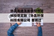 协昌基建发展债权项目城投债定融（协昌环保科技有限公司 要搬迁）