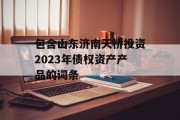 包含山东济南天桥投资2023年债权资产产品的词条