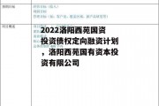 2022洛阳西苑国资投资债权定向融资计划，洛阳西苑国有资本投资有限公司