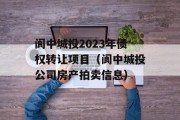 阆中城投2023年债权转让项目（阆中城投公司房产拍卖信息）