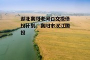 湖北襄阳老河口交投债权计划，襄阳市汉江国投