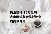 央企信托-78号盐城大丰政信集合信托计划的简单介绍