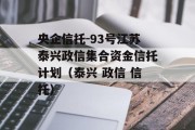 央企信托-93号江苏泰兴政信集合资金信托计划（泰兴 政信 信托）