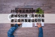 2023年云南昆明高速城投标债（昆明市高速公路开发建设股份有限公司）