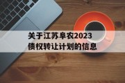 关于江苏阜农2023债权转让计划的信息