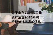 关于山东ZZ老城工业资产运营2023年财产权信托产品的信息