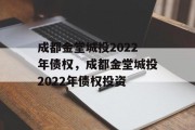 成都金堂城投2022年债权，成都金堂城投2022年债权投资