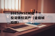 2023JNSZ城建投资债权资产（省级城投债）