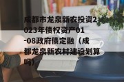 成都市龙泉新农投资2023年债权资产01-08政府债定融（成都龙泉新农村建设划算吗）