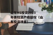 山东HS投资2023年债权资产收益权（山东投资项目）