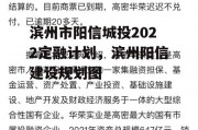 滨州市阳信城投2022定融计划，滨州阳信建设规划图