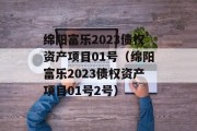 绵阳富乐2023债权资产项目01号（绵阳富乐2023债权资产项目01号2号）