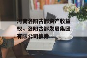 河南洛阳古都资产收益权，洛阳古都发展集团有限公司债券