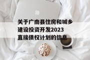 关于广南县住房和城乡建设投资开发2023直接债权计划的信息