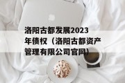 洛阳古都发展2023年债权（洛阳古都资产管理有限公司官网）