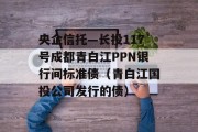 央企信托—长投117号成都青白江PPN银行间标准债（青白江国投公司发行的债）