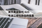 关于央企信托-623号浙江非标政信的信息