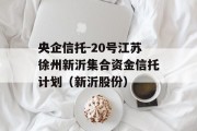 央企信托-20号江苏徐州新沂集合资金信托计划（新沂股份）