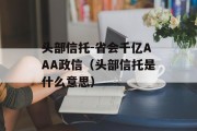 头部信托-省会千亿AAA政信（头部信托是什么意思）