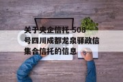 关于央企信托-508号四川成都龙泉驿政信集合信托的信息