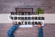 四川江油工投2023年债权拍卖政府债定融（江油工业投资集团）