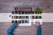 日照莒县城投债权2023融资计划（莒县城投集团官网）