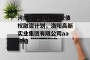 河南·洛阳高新实业债权融资计划，洛阳高新实业集团有限公司aa评级