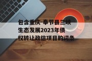 包含重庆-奉节县三峡生态发展2023年债权转让政信项目的词条