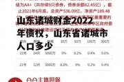 山东诸城财金2022年债权，山东省诸城市人口多少