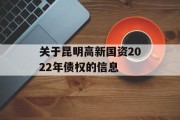 关于昆明高新国资2022年债权的信息