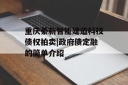 重庆綦新智能建造科技债权拍卖|政府债定融的简单介绍