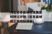 河北乐亭县城市发展债权转让计划（乐亭县城投公司招标项目）