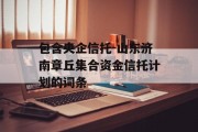 包含央企信托-山东济南章丘集合资金信托计划的词条